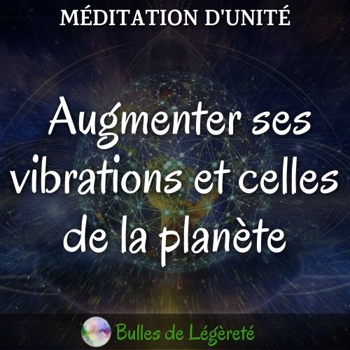 Méditation d’unité, Augmenter ses vibrations et celles de la planète